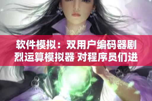 軟件模擬：雙用戶編碼器劇烈運(yùn)算模擬器 對(duì)程序員們進(jìn)行編程模擬挑戰(zhàn)