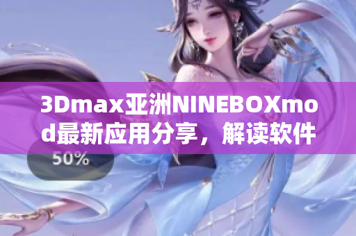 3Dmax亞洲NINEBOXmod最新應(yīng)用分享，解讀軟件設(shè)計趨勢