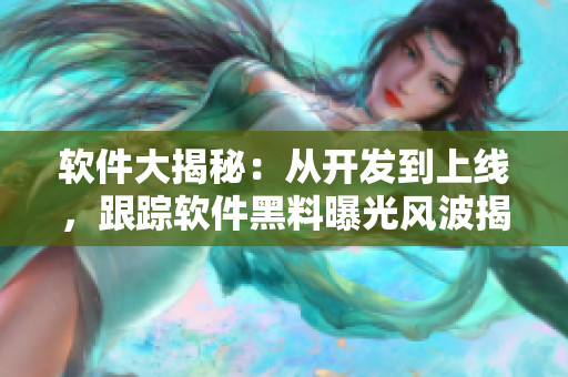 軟件大揭秘：從開發(fā)到上線，跟蹤軟件黑料曝光風(fēng)波揭示全過程