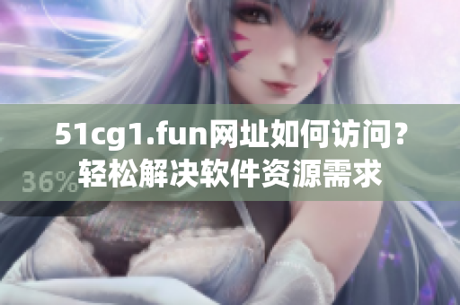 51cg1.fun網(wǎng)址如何訪問(wèn)？輕松解決軟件資源需求