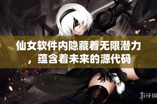 仙女軟件內(nèi)隱藏著無(wú)限潛力，蘊(yùn)含著未來(lái)的源代碼