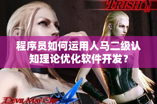 程序員如何運(yùn)用人馬二級(jí)認(rèn)知理論優(yōu)化軟件開(kāi)發(fā)？
