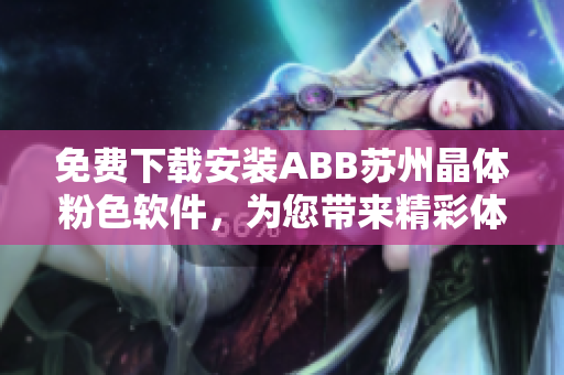 免費下載安裝ABB蘇州晶體粉色軟件，為您帶來精彩體驗