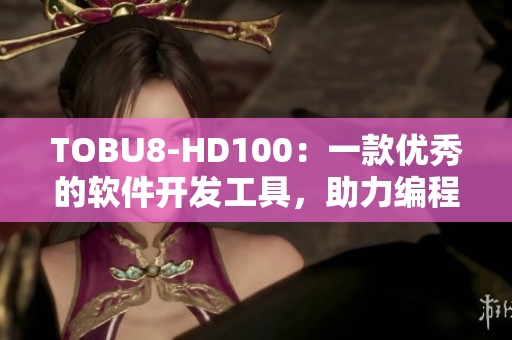 TOBU8-HD100：一款優(yōu)秀的軟件開(kāi)發(fā)工具，助力編程新鮮人