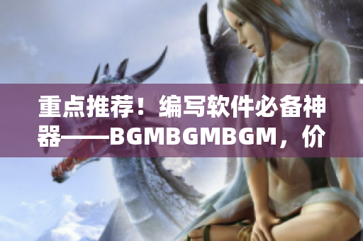重點推薦！編寫軟件必備神器——BGMBGMBGM，價格親民！