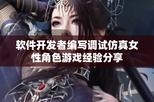 軟件開(kāi)發(fā)者編寫調(diào)試仿真女性角色游戲經(jīng)驗(yàn)分享