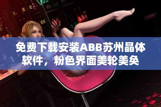 免費(fèi)下載安裝ABB蘇州晶體軟件，粉色界面美輪美奐