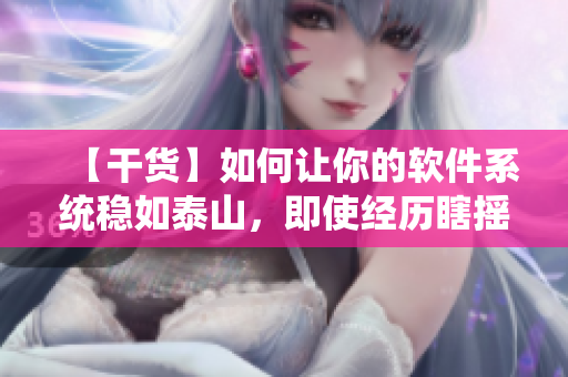 【干貨】如何讓你的軟件系統(tǒng)穩(wěn)如泰山，即使經(jīng)歷瞎搖床般的快速迭代？