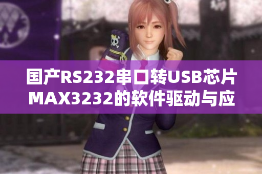 國產(chǎn)RS232串口轉(zhuǎn)USB芯片MAX3232的軟件驅(qū)動與應(yīng)用詳解