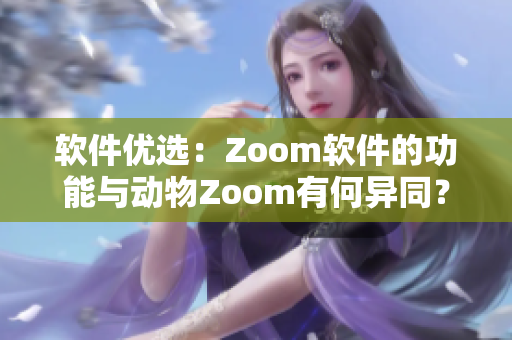 軟件優(yōu)選：Zoom軟件的功能與動(dòng)物Zoom有何異同？