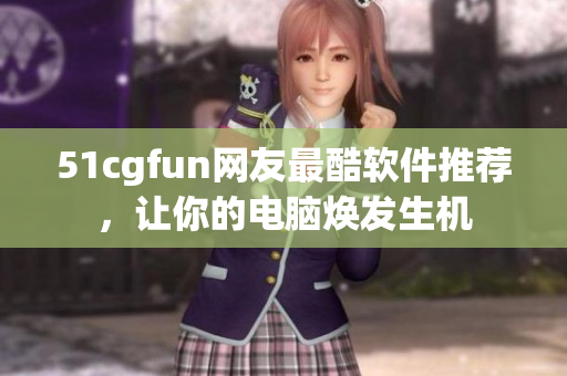 51cgfun網(wǎng)友最酷軟件推薦，讓你的電腦煥發(fā)生機