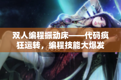 雙人編程振動床——代碼瘋狂運轉(zhuǎn)，編程技能大爆發(fā)