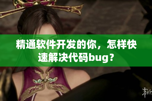 精通軟件開發(fā)的你，怎樣快速解決代碼bug？