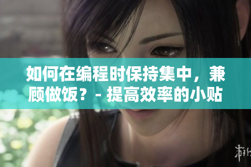 如何在編程時保持集中，兼顧做飯？- 提高效率的小貼士