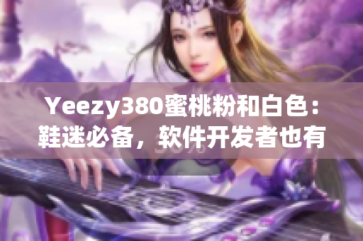 Yeezy380蜜桃粉和白色：鞋迷必備，軟件開發(fā)者也有好選擇