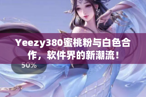 Yeezy380蜜桃粉與白色合作，軟件界的新潮流！