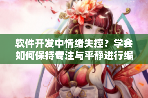 軟件開發(fā)中情緒失控？學會如何保持專注與平靜進行編碼