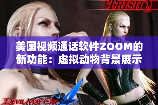 美國視頻通話軟件ZOOM的新功能：虛擬動(dòng)物背景展示