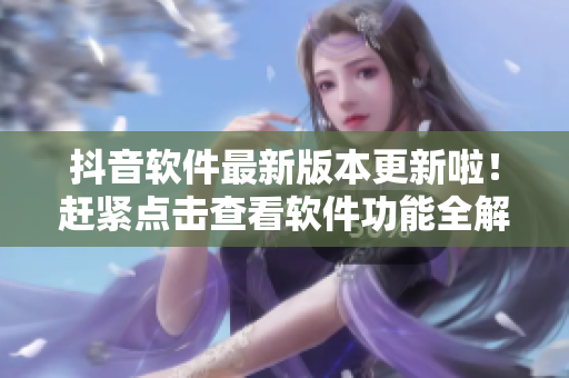 抖音軟件最新版本更新啦！趕緊點(diǎn)擊查看軟件功能全解析