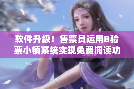 軟件升級！售票員運(yùn)用B驗票小鎮(zhèn)系統(tǒng)實現(xiàn)免費(fèi)閱讀功能