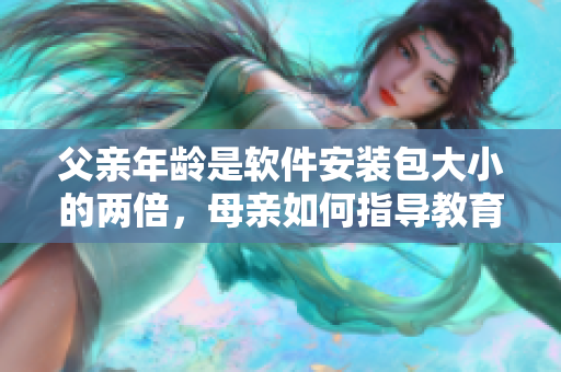 父親年齡是軟件安裝包大小的兩倍，母親如何指導(dǎo)教育孩子？