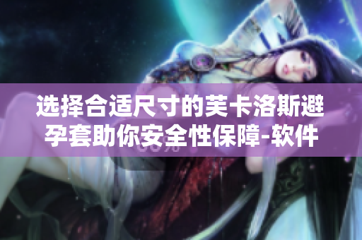選擇合適尺寸的芙卡洛斯避孕套助你安全性保障-軟件智能選號輔助