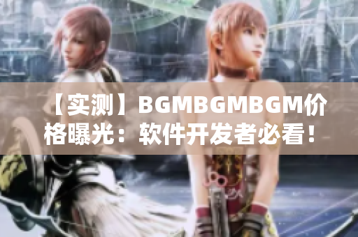 【實(shí)測(cè)】BGMBGMBGM價(jià)格曝光：軟件開發(fā)者必看！