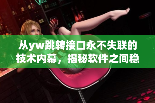 從yw跳轉(zhuǎn)接口永不失聯(lián)的技術(shù)內(nèi)幕，揭秘軟件之間穩(wěn)定交流的秘密