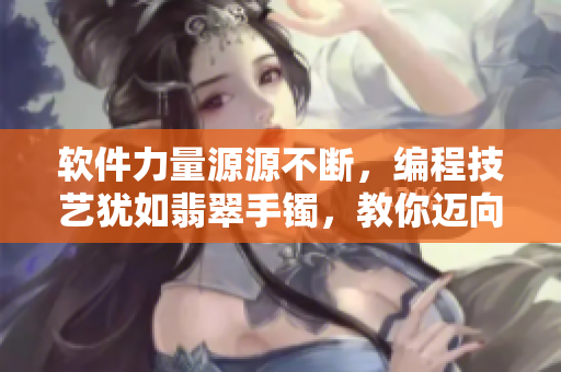 軟件力量源源不斷，編程技藝猶如翡翠手鐲，教你邁向正能量之路