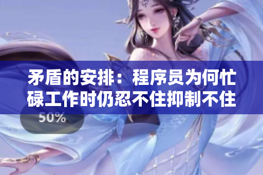 矛盾的安排：程序員為何忙碌工作時(shí)仍忍不住抑制不住內(nèi)心的焦慮？