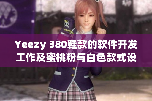 Yeezy 380鞋款的軟件開發(fā)工作及蜜桃粉與白色款式設(shè)計詳解