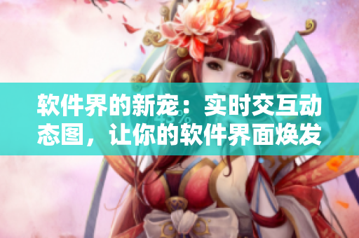 軟件界的新寵：實時交互動態(tài)圖，讓你的軟件界面煥發(fā)活力