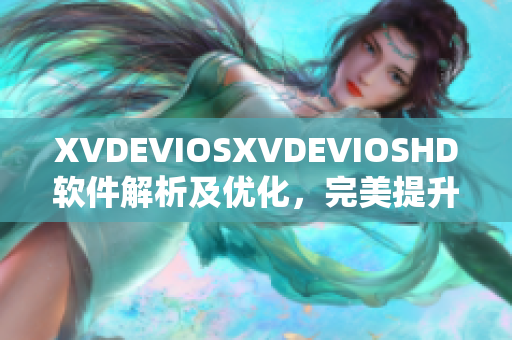 XVDEVIOSXVDEVIOSHD軟件解析及優(yōu)化，完美提升用戶體驗(yàn)