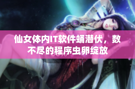 仙女體內(nèi)IT軟件蛹潛伏，數(shù)不盡的程序蟲卵綻放