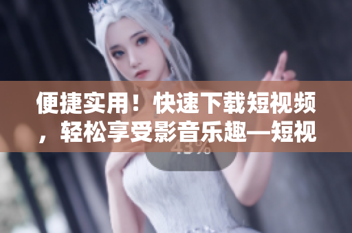 便捷實(shí)用！快速下載短視頻，輕松享受影音樂趣—短視頻下載神器9.1