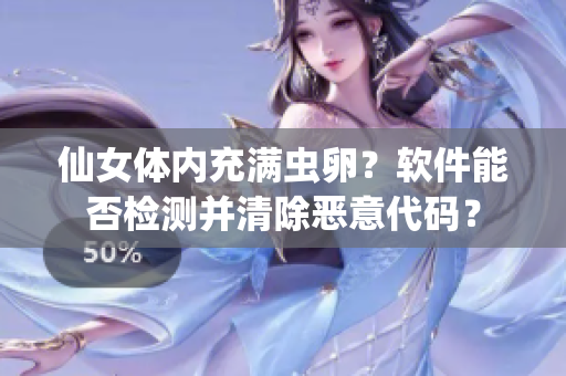 仙女體內(nèi)充滿蟲卵？軟件能否檢測并清除惡意代碼？