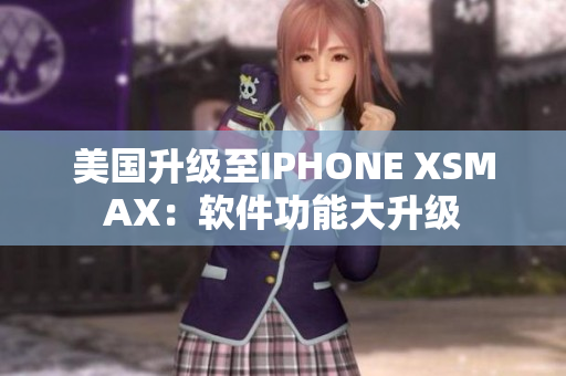 美國升級(jí)至IPHONE XSMAX：軟件功能大升級(jí)