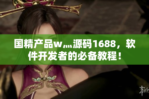 國(guó)精產(chǎn)品w灬源碼1688，軟件開(kāi)發(fā)者的必備教程！