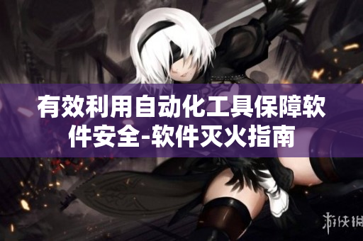 有效利用自動(dòng)化工具保障軟件安全-軟件滅火指南