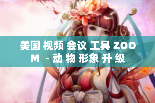 美國(guó) 視頻 會(huì)議 工具 ZOOM  - 動(dòng) 物 形象 升 級(jí)