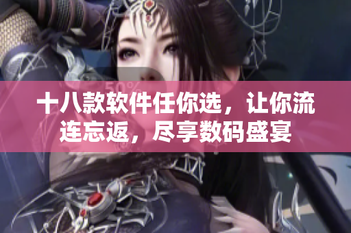 十八款軟件任你選，讓你流連忘返，盡享數碼盛宴