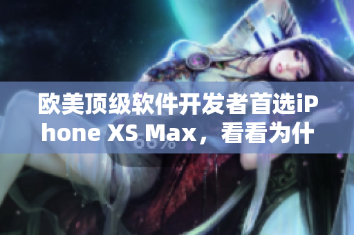 歐美頂級(jí)軟件開發(fā)者首選iPhone XS Max，看看為什么