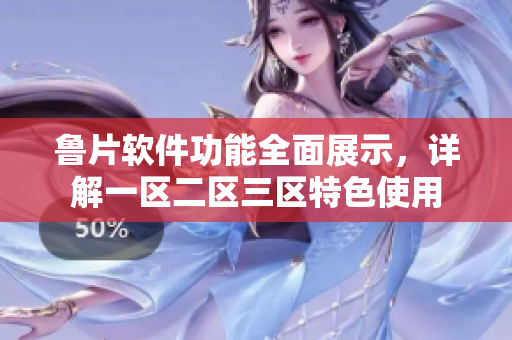 魯片軟件功能全面展示，詳解一區(qū)二區(qū)三區(qū)特色使用