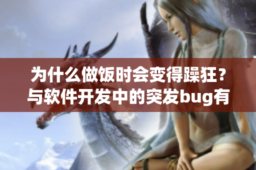 為什么做飯時會變得躁狂？與軟件開發(fā)中的突發(fā)bug有何相似之處？