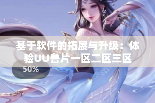 基于軟件的拓展與升級：體驗UU魯片一區(qū)二區(qū)三區(qū)