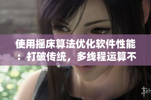 使用搖床算法優(yōu)化軟件性能：打破傳統(tǒng)，多線程運(yùn)算不再卡頓