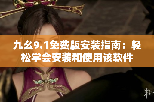 九幺9.1免費版安裝指南：輕松學會安裝和使用該軟件