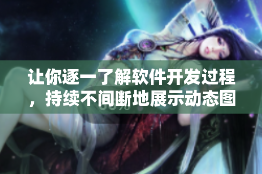 讓你逐一了解軟件開發(fā)過程，持續(xù)不間斷地展示動(dòng)態(tài)圖
