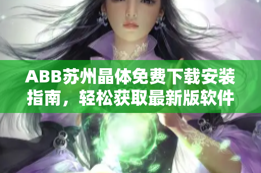 ABB蘇州晶體免費下載安裝指南，輕松獲取最新版軟件步驟詳解