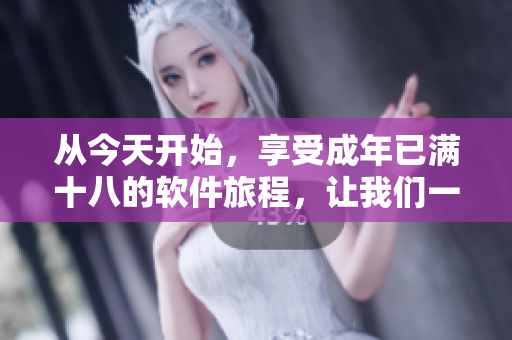 從今天開(kāi)始，享受成年已滿(mǎn)十八的軟件旅程，讓我們一起準(zhǔn)備好紙巾！